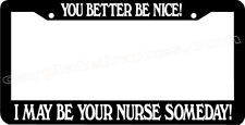 YOU BETTER BE NICE I MAY BE YOUR NURSE SOMEDAY License Plate Frame picture