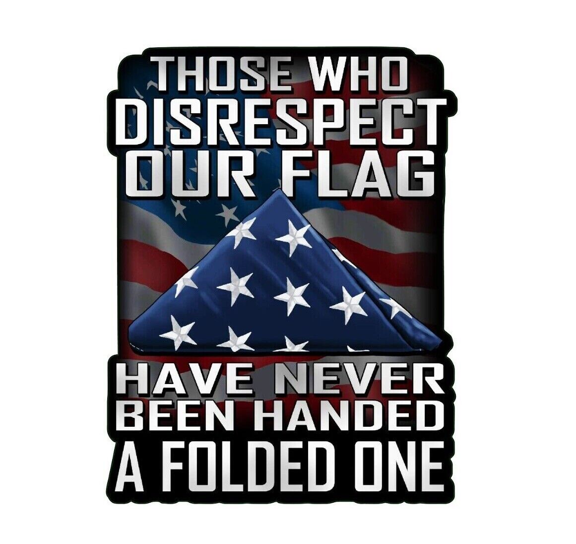 Those Who Disrespect Our Flag Have Never Been Handed A Folded One Decal Sticker