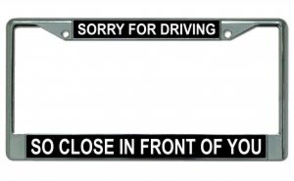 Sorry For Driving So Close License Plate Frame  Free Screw Caps with this Frame